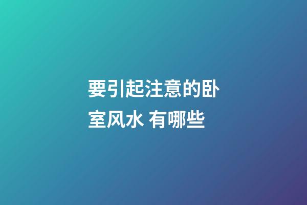 要引起注意的卧室风水 有哪些